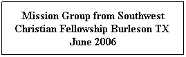 Text Box: Mission Group from Southwest Christian Fellowship Burleson TX  June 2006
