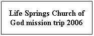 Text Box: Life Springs Church of God mission trip 2006
