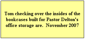 Text Box: Tom checking over the insides of the bookcases built for Pastor Delton's office storage are.  November 2007
